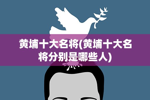 黄埔十大名将(黄埔十大名将分别是哪些人)