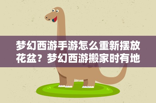 梦幻西游手游怎么重新摆放花盆？梦幻西游搬家时有地板和花盆怎么办