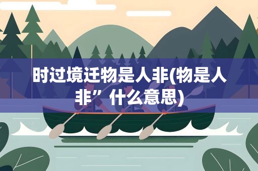 时过境迁物是人非(物是人非”什么意思)