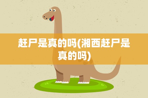 赶尸是真的吗(湘西赶尸是真的吗)