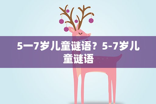 5一7岁儿童谜语？5-7岁儿童谜语
