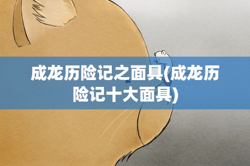 成龙历险记之面具(成龙历险记十大面具)