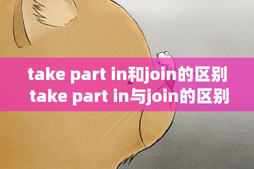 take part in和join的区别 take part in与join的区别