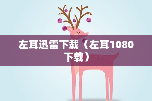 左耳迅雷下载（左耳1080下载）
