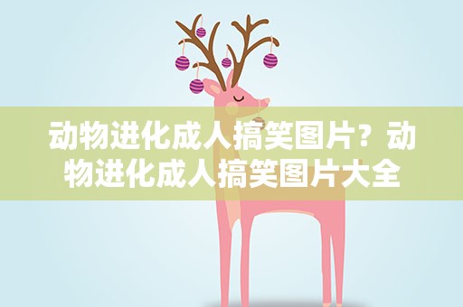 动物进化成人搞笑图片？动物进化成人搞笑图片大全
