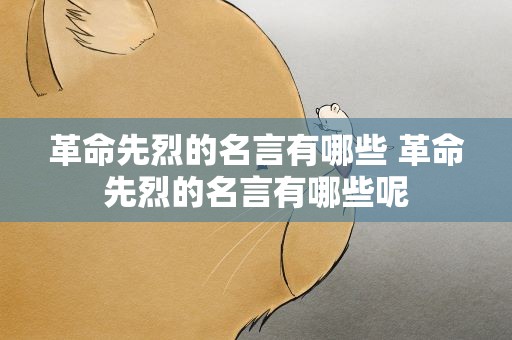 革命先烈的名言有哪些 革命先烈的名言有哪些呢