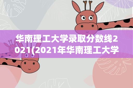 华南理工大学录取分数线2021(2021年华南理工大学录取分数线)
