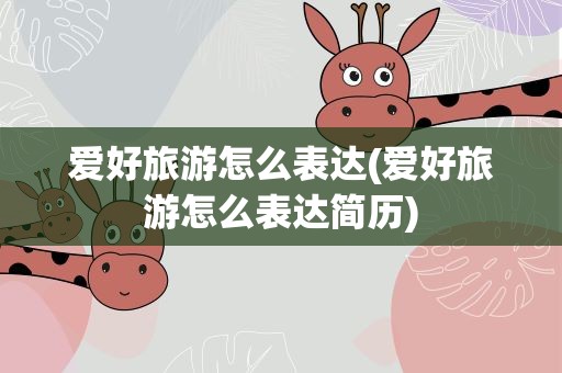 爱好旅游怎么表达(爱好旅游怎么表达简历)