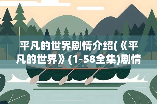 平凡的世界剧情介绍(《平凡的世界》(1-58全集)剧情介绍)