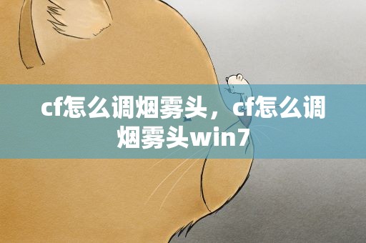 cf怎么调烟雾头，cf怎么调烟雾头win7