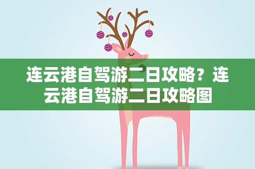 连云港自驾游二日攻略？连云港自驾游二日攻略图