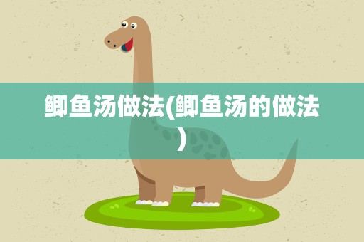 鲫鱼汤做法(鲫鱼汤的做法)