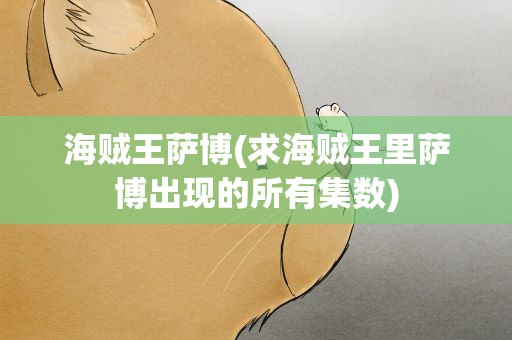 海贼王萨博(求海贼王里萨博出现的所有集数)