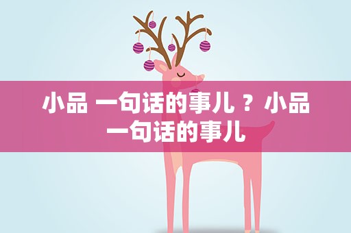 小品 一句话的事儿 ？小品一句话的事儿