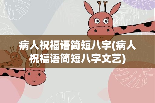 病人祝福语简短八字(病人祝福语简短八字文艺)
