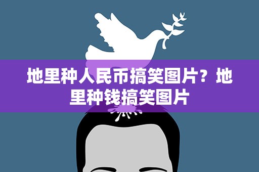 地里种人民币搞笑图片？地里种钱搞笑图片