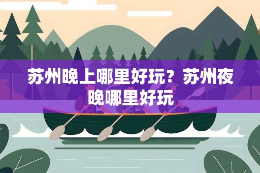 苏州晚上哪里好玩？苏州夜晚哪里好玩