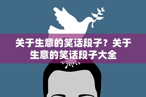 关于生意的笑话段子？关于生意的笑话段子大全