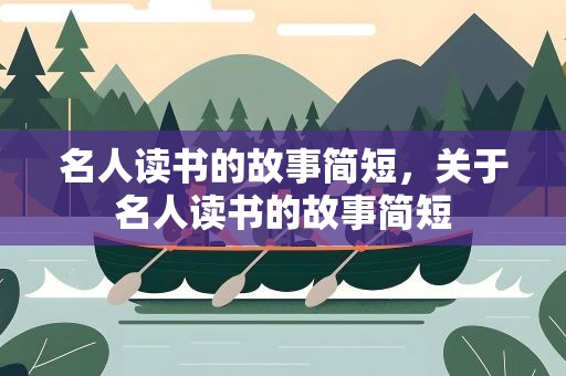 名人读书的故事简短，关于名人读书的故事简短