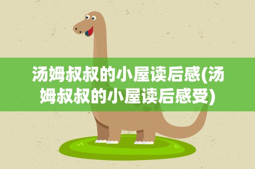汤姆叔叔的小屋读后感(汤姆叔叔的小屋读后感受)