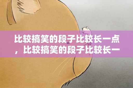 比较搞笑的段子比较长一点，比较搞笑的段子比较长一点的句子