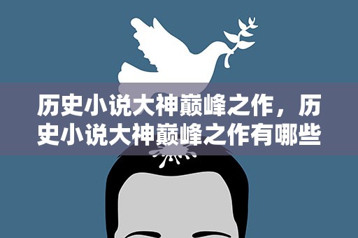 历史小说大神巅峰之作，历史小说大神巅峰之作有哪些