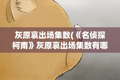 灰原哀出场集数(《名侦探柯南》灰原哀出场集数有哪些)