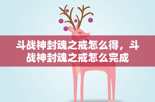 斗战神封魂之戒怎么得，斗战神封魂之戒怎么完成