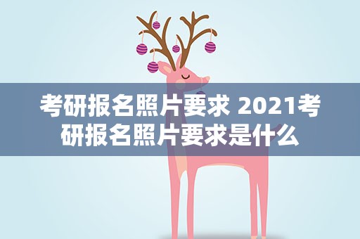考研报名照片要求 2021考研报名照片要求是什么