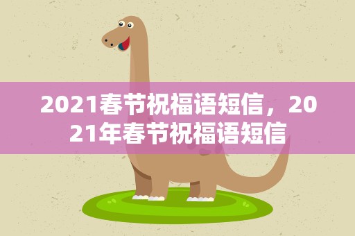 2021春节祝福语短信，2021年春节祝福语短信