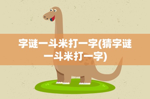 字谜一斗米打一字(猜字谜一斗米打一字)