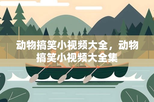 动物搞笑小视频大全，动物搞笑小视频大全集