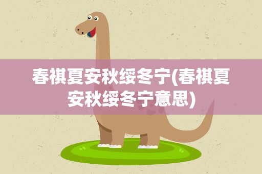 春祺夏安秋绥冬宁(春祺夏安秋绥冬宁意思)