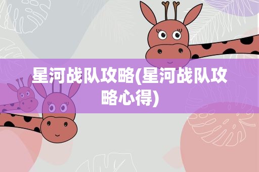 星河战队攻略(星河战队攻略心得)