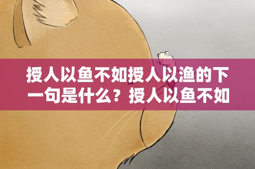 授人以鱼不如授人以渔的下一句是什么？授人以鱼不如授人以渔的下一句是什么呢