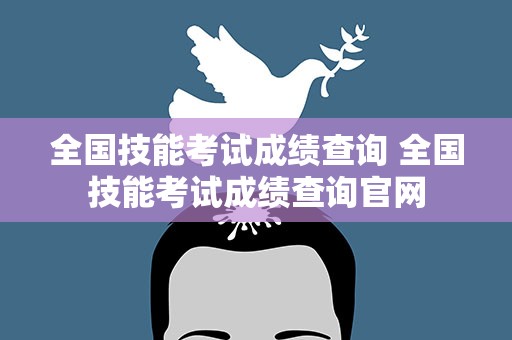 全国技能考试成绩查询 全国技能考试成绩查询官网