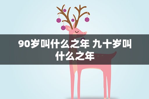 90岁叫什么之年 九十岁叫什么之年