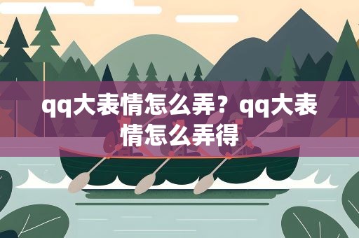 qq大表情怎么弄？qq大表情怎么弄得