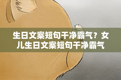 生日文案短句干净霸气？女儿生日文案短句干净霸气