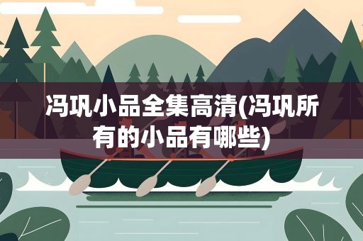 冯巩小品全集高清(冯巩所有的小品有哪些)