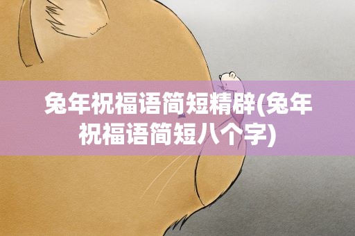 兔年祝福语简短精辟(兔年祝福语简短八个字)