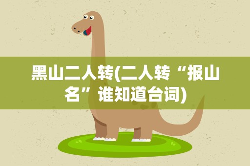 黑山二人转(二人转“报山名”谁知道台词)