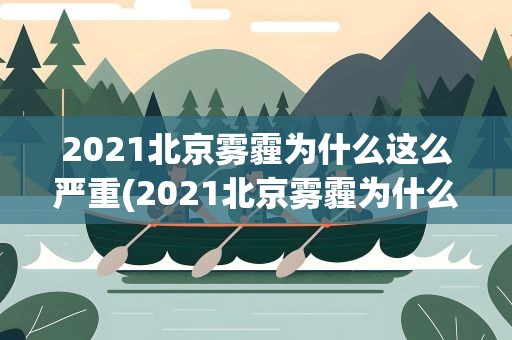2021北京雾霾为什么这么严重(2021北京雾霾为什么这么严重呢)