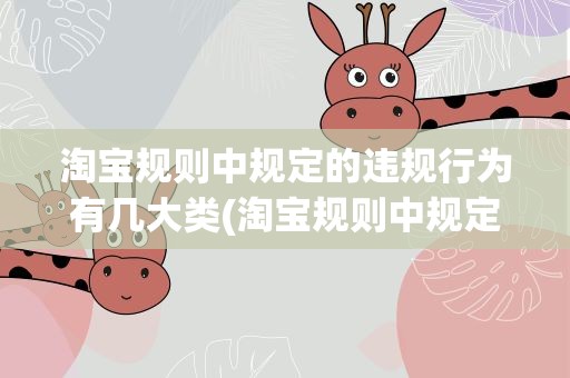 淘宝规则中规定的违规行为有几大类(淘宝规则中规定的违规行为有几大类())