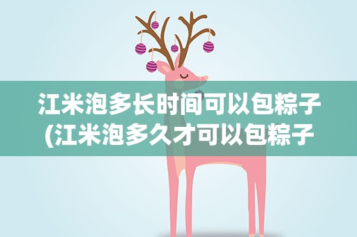 江米泡多长时间可以包粽子(江米泡多久才可以包粽子)