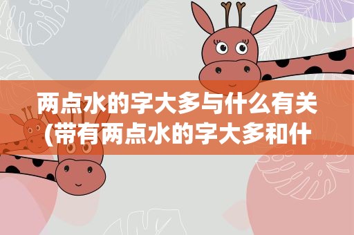 两点水的字大多与什么有关(带有两点水的字大多和什么有关)