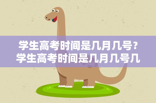 学生高考时间是几月几号？学生高考时间是几月几号几天