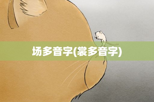场多音字(裳多音字)