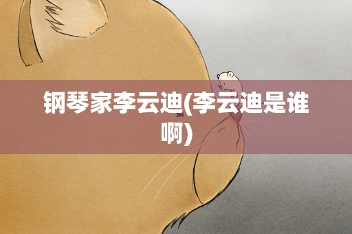 钢琴家李云迪(李云迪是谁啊)