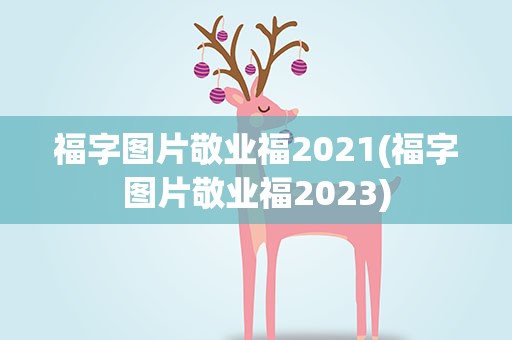 福字图片敬业福2021(福字图片敬业福2023)